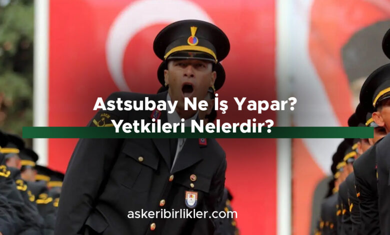 Astsubay Ne İş Yapar- Yetkileri Nelerdir