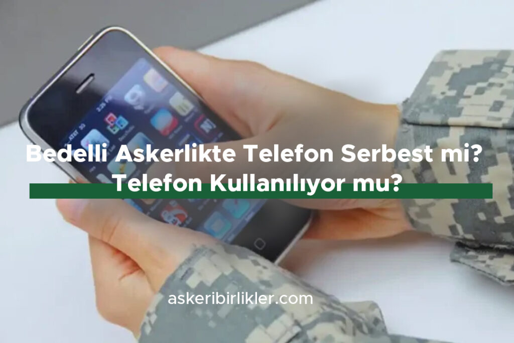 Bedelli Askerlikte Telefon Serbest mi Telefon Kullanılıyor mu